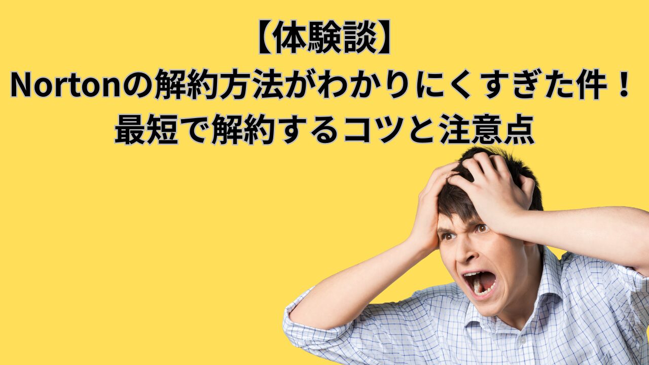 【体験談】Nortonの解約方法がわかりにくすぎた件！最短で解約するコツと注意